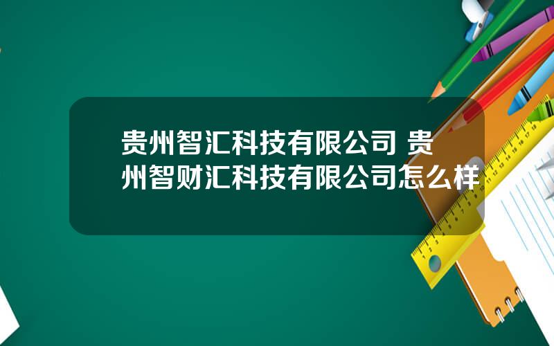 贵州智汇科技有限公司 贵州智财汇科技有限公司怎么样